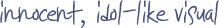 Innocent idol visual